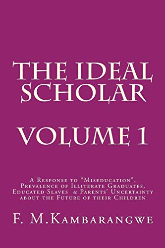THE IDEAL SCHOLAR: Volume 1: A Response to “Miseducation,” Prevalence of Illiterate Graduates, Educated Slaves & Parents’ Uncertainty about the Future of their Children