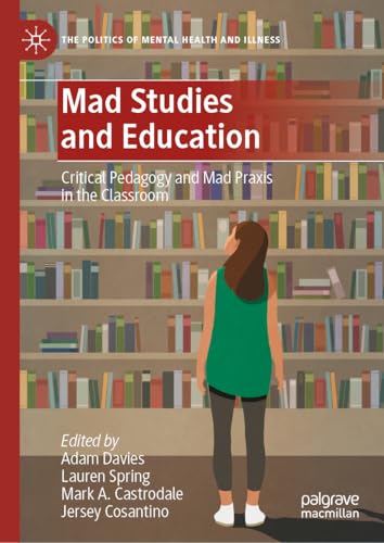 Mad Studies and Education: Critical Pedagogy and Mad Praxis in the Classroom (The Politics of Mental Health and Illness)