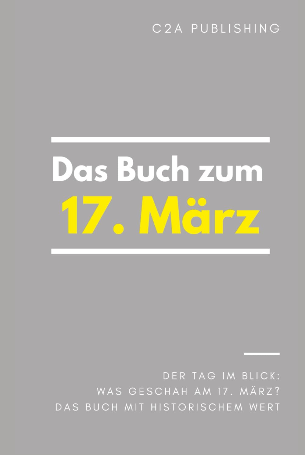 Das Buch zum 17. März: Was geschah am 17. März? Das Geschenkbuch mit historischem Wert (Der Tag im Blick) (Der Tag im Blick (März))