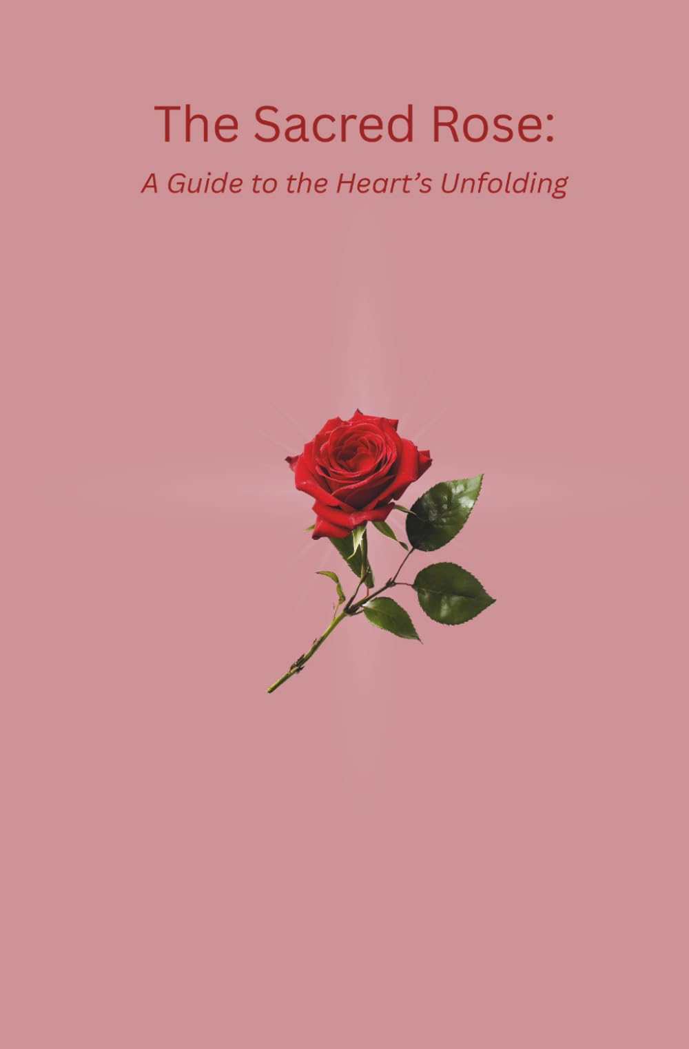 The Sacred Rose: A Guide to the Heart's Unfolding
