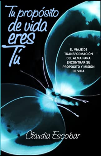Tu propósito de vida eres Tú: El viaje de transformación del alma para encontrar su propósito y Tu propósito de vida eres Tú: El viaje de transformación del alma para encontrar su propósito y