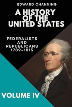 A History of the United States: Volume IV: Federalists and Republicans, 1789-1815