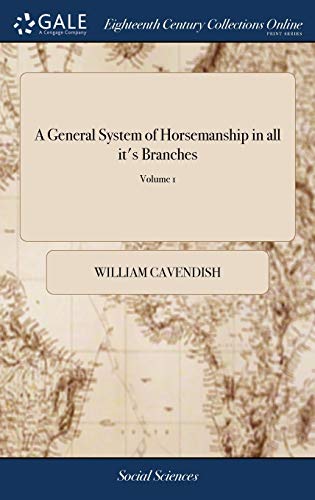 A General System of Horsemanship in all it's Branches: Containing a Faithful Translation of That Most Noble and Useful Work of his Grace, William ... and Training of Horses of 2; Volume 1