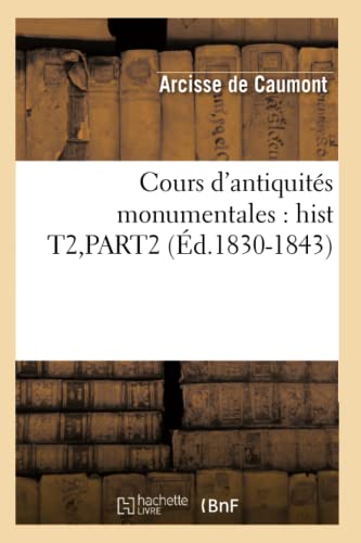 Cours d'Antiquités Monumentales: Hist T2, Part2 (Éd.1830-1843) (Histoire) (French Edition)