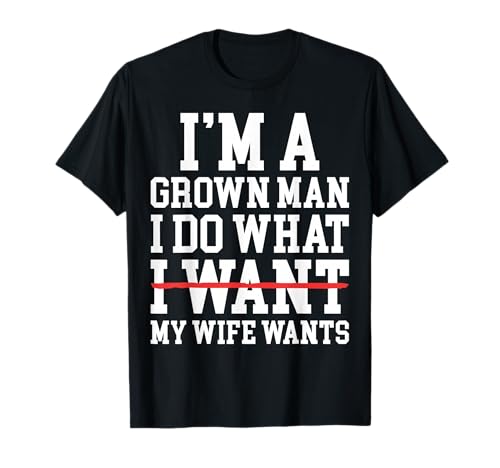 Funny Dad Husband I'm A Grown Man I Do What My Wife Wants T-Shirt