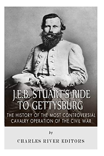 J.E.B. Stuart’s Ride to Gettysburg: The History of the Most Controversial Cavalry Operation of the Civil War