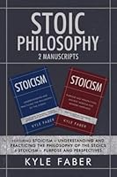 Stoic Philosophy - 2 Manuscripts: Featuring Stoicism – Understanding and Practicing the Philosophy of the Stoics & Stoicism – Purpose and Perspectives null Book Cover