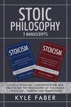 Paperback Stoic Philosophy - 2 Manuscripts: Featuring Stoicism – Understanding and Practicing the Philosophy of the Stoics & Stoicism – Purpose and Perspectives Book