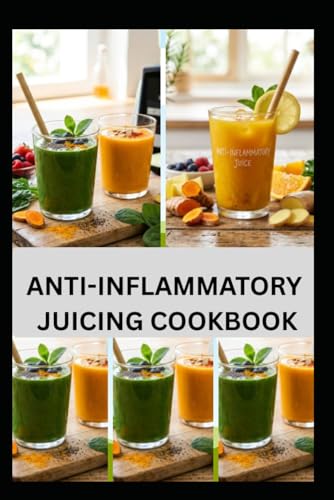 ANTI-INFLAMMATORY JUICING COOKBOOK: Fresh and Easy Guide to Juicing for