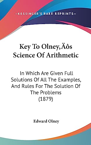 Key To Olney's Science Of Arithmetic: In Which Are Given Full Solutions Of All The Examples, And Rules For The Solution Of The Problems (1879)