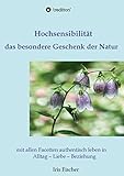  Hochsensibilität - das besondere Geschenk der Natur: mit allen Facetten authentisch leben in Alltag - Liebe - Beziehung
