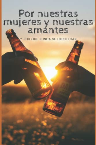 Por nuestras mujeres y nuestras amantes y porque nunca se conozcan