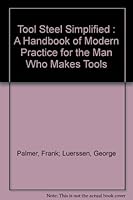 Tool Steel Simplified : A Handbook of Modern Practice for the Man Who Makes Tools B002F9G8A0 Book Cover