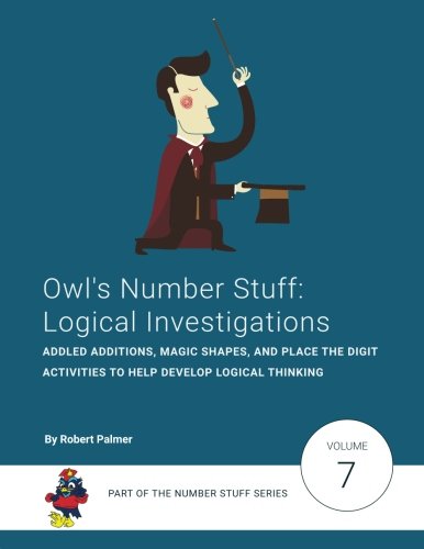 Owl's Number Stuff: Logical Investigations: Addled Additions, Magic Shapes, and Place the Digit activities to help develop logical thinking: Volume 7