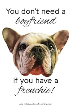 Cute Notebook for a Frenchie's Mom : You Don't Need a Boyfriend If You Have a Frenchie!