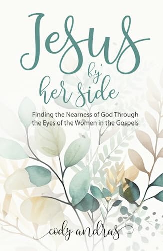 Jesus By Her Side: Finding the Nearness of God Through the Eyes of the Women in the Gospels
