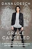 Grace Canceled: How Outrage is Destroying Lives, Ending Debate, and Endangering Democracy