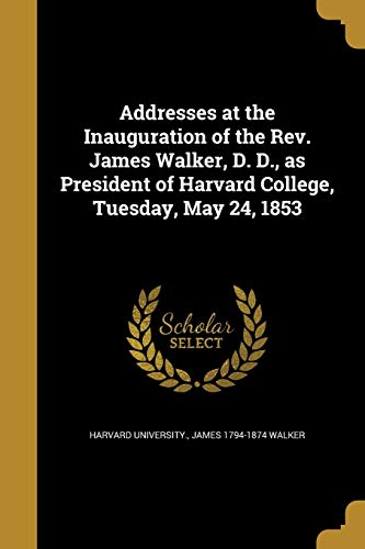 Addresses at the Inauguration of the Rev. James Walker, D. D., as President of Harvard College, Tuesday, May 24, 1853