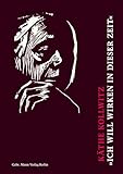  Käthe Kollwitz. »Ich will wirken in dieser Zeit«: Auswahl aus den Tagebüchern und Briefen, aus Graphik, Zeichnungen und Plastik  Käthe Kollwitz, eine ... des 80. Todestages der Künstlerin