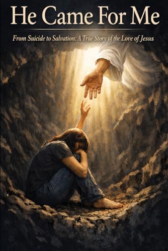 He Came For Me: From Suicide to Salvation - A True Story of The Love of Jesus