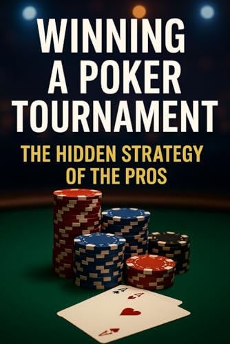 How to Win Poker Tournaments Like a Pro: Step-by-Step Strategy to Beat Amateurs and Final-Table Live & Online Events