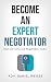 Become an Expert Negotiator: Real Life Sales & Negotiation Tactics (Professional Sales and Negotiation Strategies and Tactics Book 1)