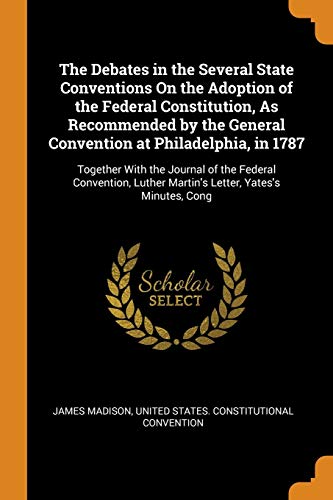 Image of The Debates in the Several State Conventions On the Adoption of the Federal Constitution, As Recommended by the General Convention at Philadelphia, in ... Luther Martin's Letter, Yates's Minutes, Cong