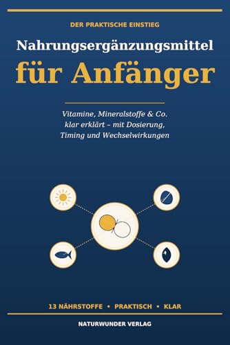 Nahrungsergänzungsmittel für Anfänger: Vitamine, Mineralstoffe & Co. einfach erklärt – Dosierung, Timing und Wechselwirkungen von B12, D3+K2, Magnesium, Omega-3, Zink und mehr (German Edition)