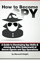 How to Become a Spy: A Guide to Developing Spy Skills and Joining the Elite Underworld of Secret Agents and Spy Operatives 1530323703 Book Cover