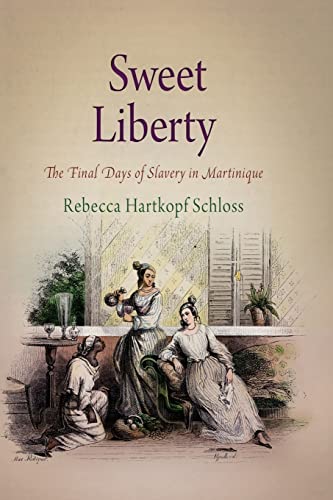 Sweet Liberty: The Final Days of Slavery in Martinique (Early American Studies)
