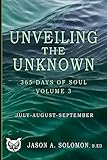 Unveiling the Unknown: Volume 3 of 365 Days of SOUL - July August September - Good Morning Quotes and Guided Practices to Navigate Inner Tides, ... Emotional Clarity, and Spiritual Growth.)