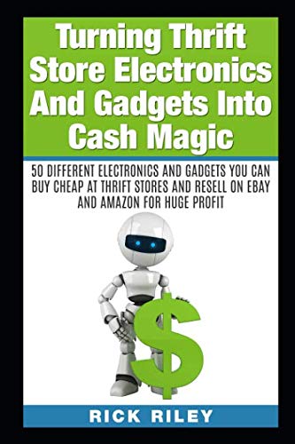 Turning Thrift Store Electronics And Gadgets Into Cash Magic: 50 Different Electronics And Gadgets You Can Buy Cheap At Thrift Stores And Resell On ... eBay Secrets, Reselling Thrift Store Items)