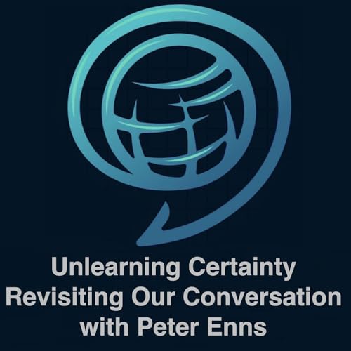Unlearning Certainty - Revisiting our Conversation with Peter Enns