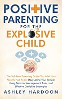 Positive Parenting for the Explosive Child: The Yell-Free Parenting Guide You Wish Your Parents Had Read! Stop Losing Your Temper Using Behavior Management Tools, and Effective Discipline Strategies B0BL2RTJJW Book Cover