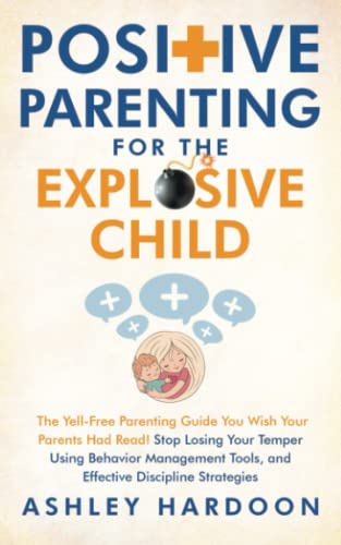 Positive Parenting For The Explosive Child: The Yell-Free Parenting Guide You Wish Your Parents Had Read! Stop Losing Your Temper Using Behavior ... Strategies (Easy Guides For Busy Parents) #TOP25