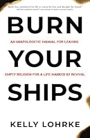 Burn Your Ships: An Unapologetic Manual for Leaving Empty Religion for a Life Marked by Revival 1955546347 Book Cover