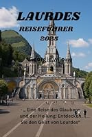 LAURDES REISEFÜHRER 2025: „ Eine Reise des Glaubens und der Heilung: Entdecken Sie den Geist von Lourdes“ (German Edition) B0F5MVZ4MF Book Cover