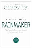How to Become a Rainmaker: The Rules for Getting and Keeping Customers and Clients