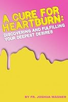 A Cure For Heartburn: Discovering and Fulfilling Your Deepest Desires 1484075528 Book Cover