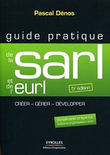 Guide pratique de la SARL et de l'EURL : Création et gestion de la SARL, de l'EURL, de la SELARL, de la SELU et de l'EARL