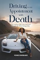 Driving to My Appointment with Death: The Lessons Grief, Loss, and Love Taught Me About Living Fully B0G4B9LT6N Book Cover