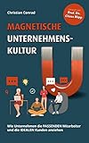 Magnetische Unternehmenskultur : Wie Unternehmen die passenden Mitarbeiter und die idealen Kunden anziehen