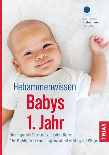 Hebammenwissen Babys 1. Jahr: Für entspannte Eltern und zufriedene Babys:...