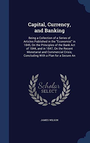 Capital, Currency, and Banking: Being a Collect... 1296923347 Book Cover