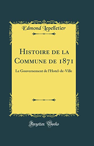 livre Histoire de la Commune de 1871: Le Gouvernement de l'Hotel-de-Ville (Classic Reprint)