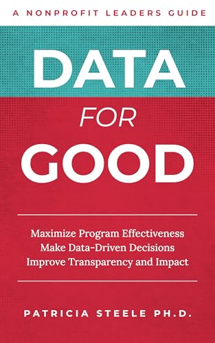 Data For Good: Maximize Program Effectiveness Make Data-Driven Decisions Improve Transparency and Impact