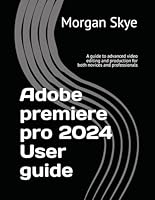 Mastering Adobe Premiere Pro 2024: A Comprehensive Guide to Basic and Advanced Video Editing & Production for Both Beginners and Professionals B0DCP5HCFJ Book Cover