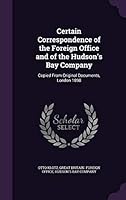 Certain Correspondence of the Foreign Office and of the Hudson's Bay Company: Copied from Original Documents, London 1898 1354481003 Book Cover