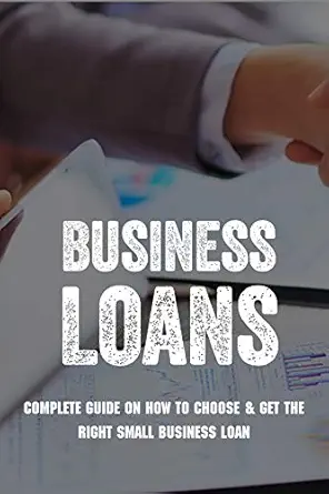 Complete Guide to Choosing and Getting Small Business Loans