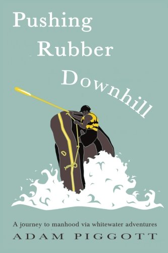 Pushing Rubber Downhill: A journey to manhood via whitewater adventures